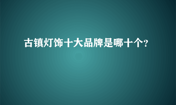 古镇灯饰十大品牌是哪十个？