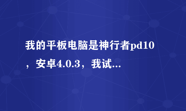 我的平板电脑是神行者pd10，安卓4.0.3，我试过网上一键ROOT的方法，也提示我有最高权限，