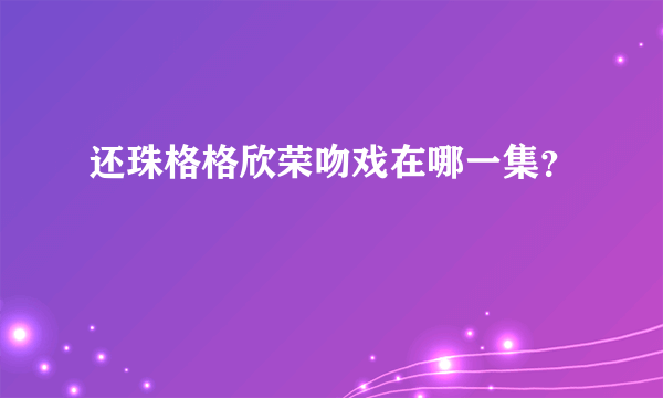 还珠格格欣荣吻戏在哪一集？