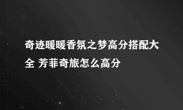 奇迹暖暖香氛之梦高分搭配大全 芳菲奇旅怎么高分