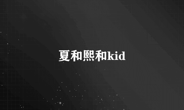 夏和熙和kid