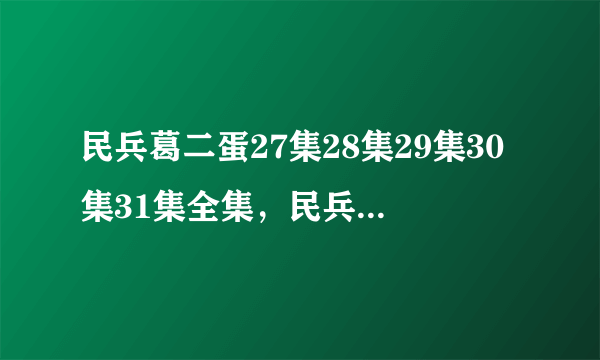 民兵葛二蛋27集28集29集30集31集全集，民兵葛二蛋百度影音高清全集下载地址