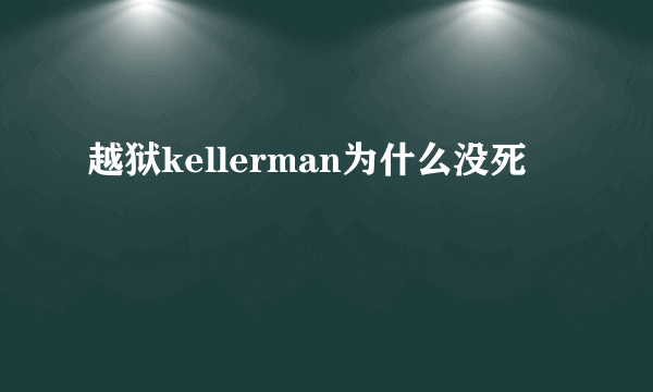 越狱kellerman为什么没死