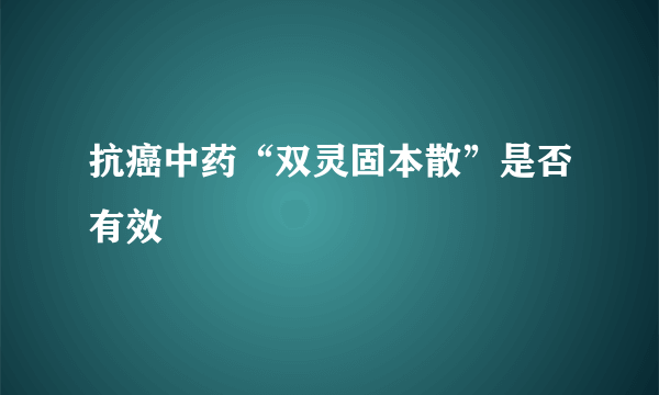 抗癌中药“双灵固本散”是否有效