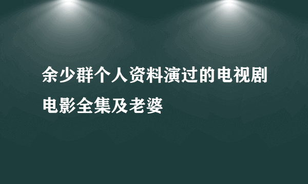 余少群个人资料演过的电视剧电影全集及老婆