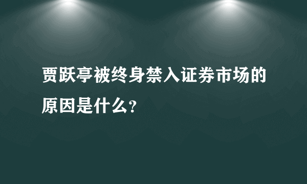 贾跃亭被终身禁入证券市场的原因是什么？