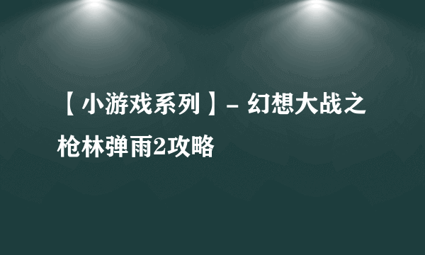 【小游戏系列】- 幻想大战之枪林弹雨2攻略