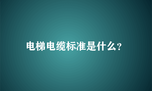 电梯电缆标准是什么？