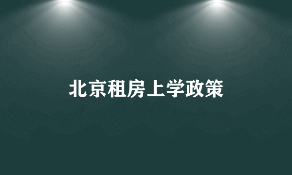 北京租房上学政策