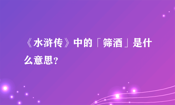 《水浒传》中的「筛酒」是什么意思？