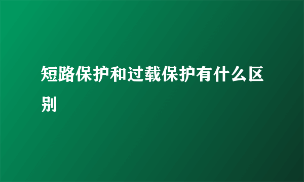 短路保护和过载保护有什么区别