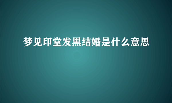 梦见印堂发黑结婚是什么意思