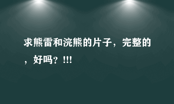 求熊雷和浣熊的片子，完整的，好吗？!!!