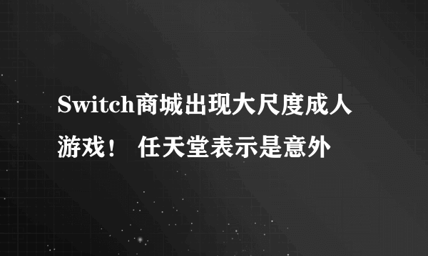 Switch商城出现大尺度成人游戏！ 任天堂表示是意外