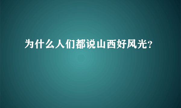 为什么人们都说山西好风光？