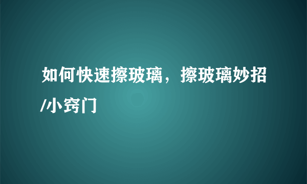 如何快速擦玻璃，擦玻璃妙招/小窍门