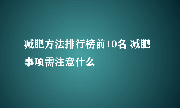 减肥方法排行榜前10名 减肥事项需注意什么