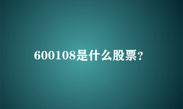 600108是什么股票？