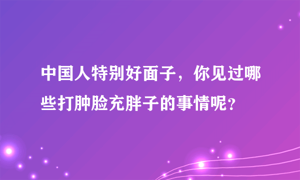 中国人特别好面子，你见过哪些打肿脸充胖子的事情呢？