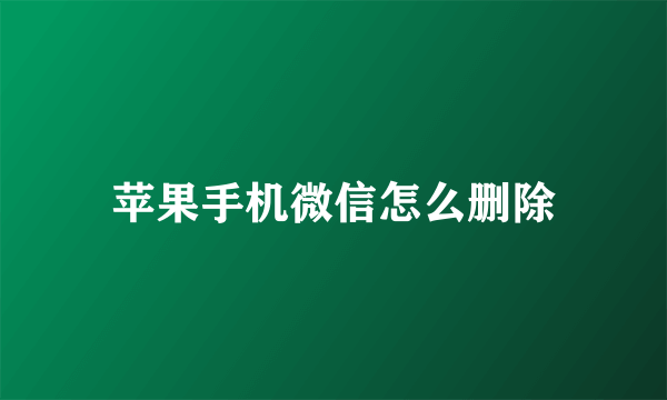 苹果手机微信怎么删除