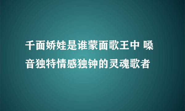 千面娇娃是谁蒙面歌王中 嗓音独特情感独钟的灵魂歌者