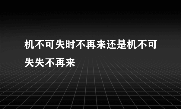 机不可失时不再来还是机不可失失不再来