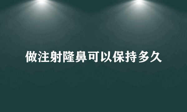 做注射隆鼻可以保持多久