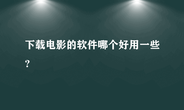 下载电影的软件哪个好用一些？