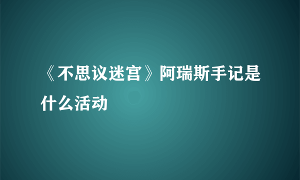 《不思议迷宫》阿瑞斯手记是什么活动