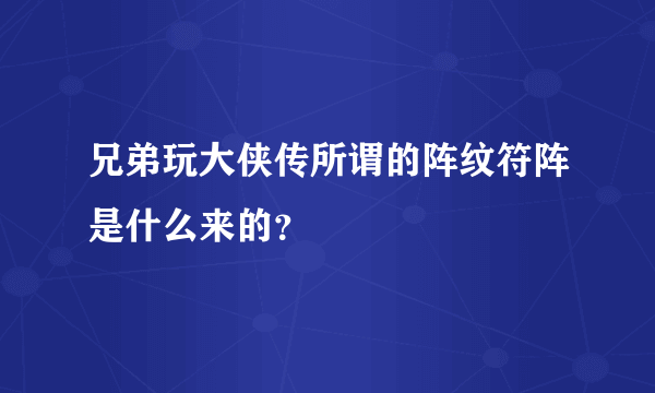 兄弟玩大侠传所谓的阵纹符阵是什么来的？