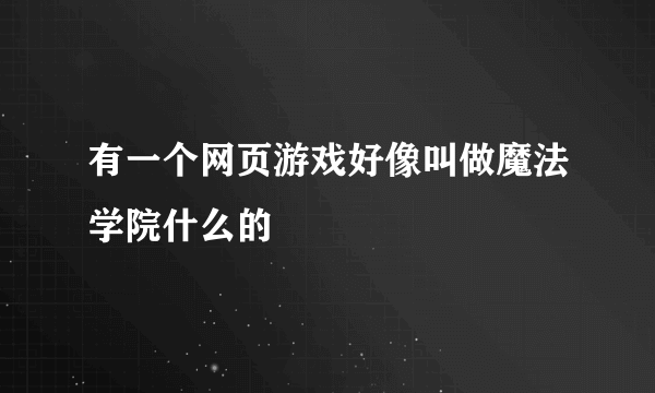 有一个网页游戏好像叫做魔法学院什么的