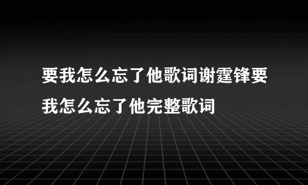 要我怎么忘了他歌词谢霆锋要我怎么忘了他完整歌词