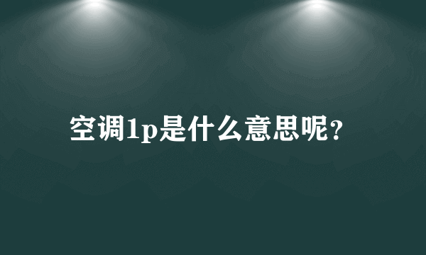 空调1p是什么意思呢？