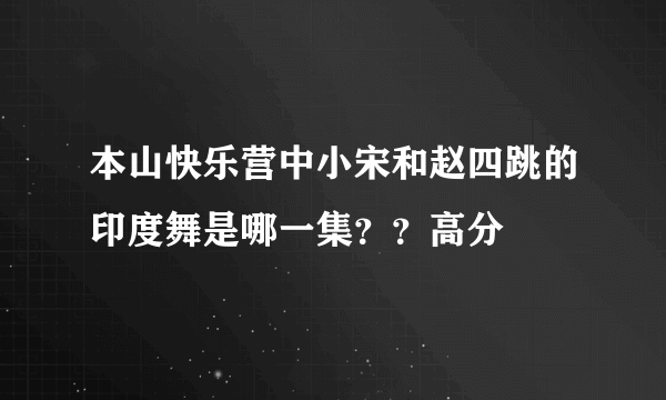 本山快乐营中小宋和赵四跳的印度舞是哪一集？？高分