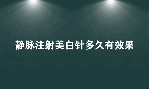 静脉注射美白针多久有效果