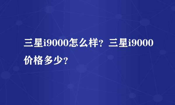 三星i9000怎么样？三星i9000价格多少？