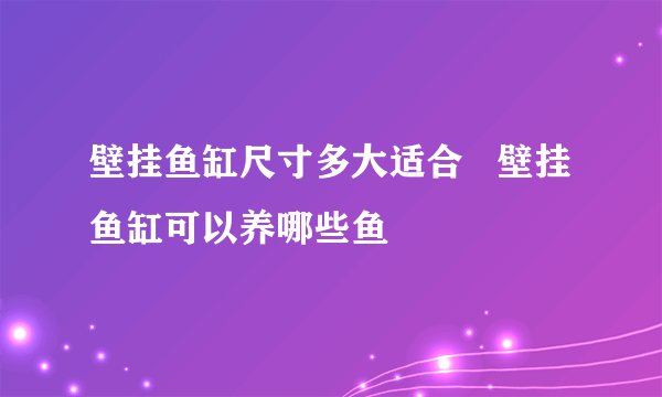 壁挂鱼缸尺寸多大适合   壁挂鱼缸可以养哪些鱼