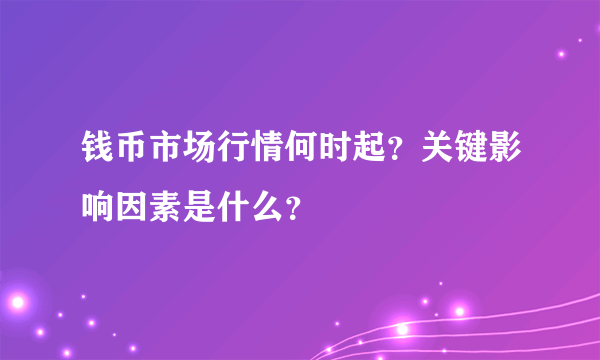 钱币市场行情何时起？关键影响因素是什么？