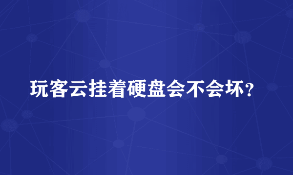 玩客云挂着硬盘会不会坏？