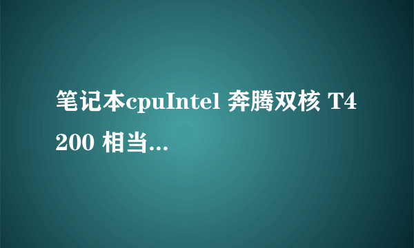 笔记本cpuIntel 奔腾双核 T4200 相当于台式机哪个型号?