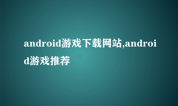 android游戏下载网站,android游戏推荐