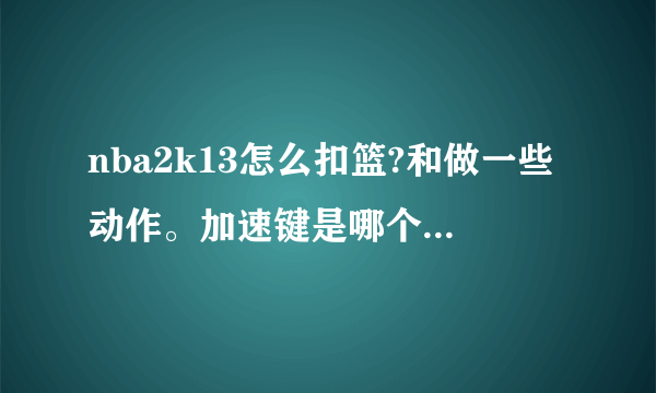 nba2k13怎么扣篮?和做一些动作。加速键是哪个?(手机版的？