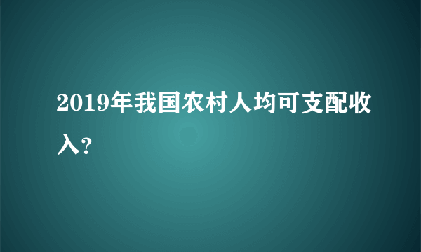 2019年我国农村人均可支配收入？