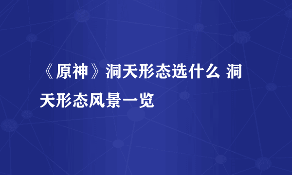 《原神》洞天形态选什么 洞天形态风景一览