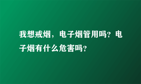 我想戒烟，电子烟管用吗？电子烟有什么危害吗？