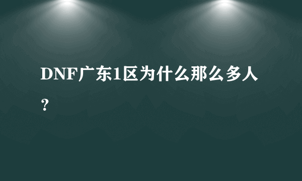 DNF广东1区为什么那么多人？