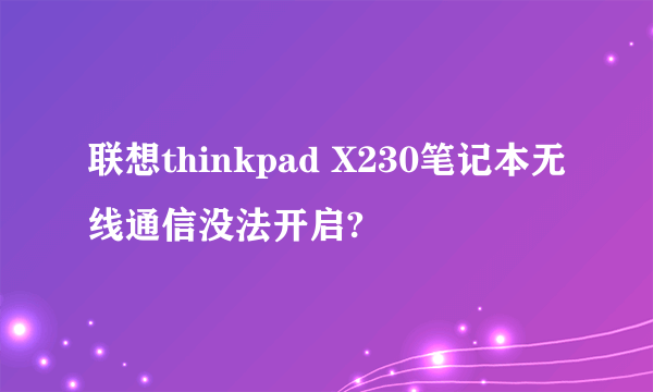 联想thinkpad X230笔记本无线通信没法开启?