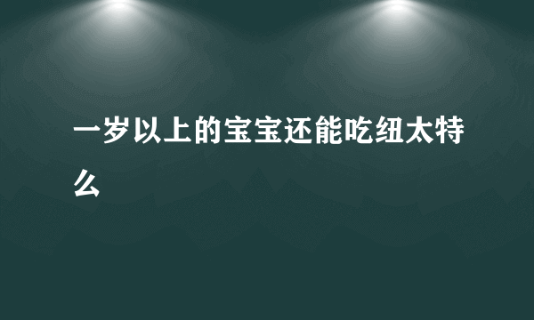 一岁以上的宝宝还能吃纽太特么