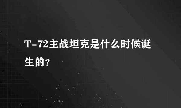 T-72主战坦克是什么时候诞生的？