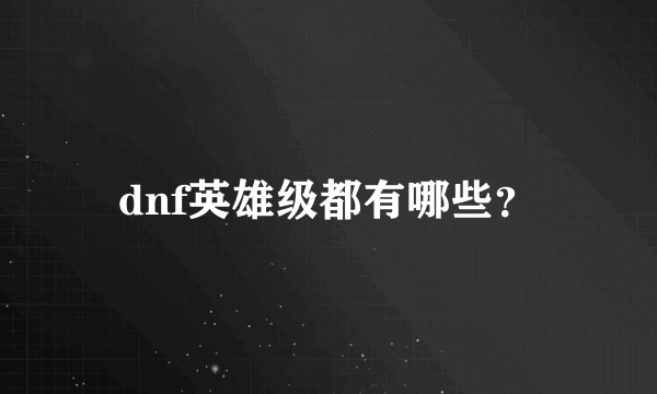 dnf英雄级都有哪些？